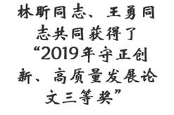 林昕同志、王勇同志共同获得了“2019年守正创新、高质量发展论文三等奖”