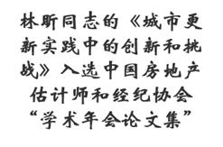 林昕同志的《城市更新实践中的创新和挑战》入选中国房地产估计师和经纪协会“学术年会论文集”