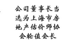 公司董事长当选为上海市房地产估价师协会轮值会长