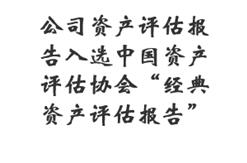 公司资产评估报告入选中国资产评估协会“经典资产评估报告”