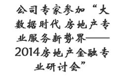 公司专家参加“大数据时代 房地产专业服务新势界——2014房地产金融专业研讨会”